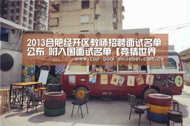 2013合肥经开区教师招聘面试名单公布 附入围面试名单【竞猜世界杯】