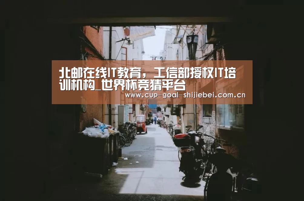 北邮在线IT教育,工信部授权IT培训机构_世界杯竞猜平台(图1) 世界杯竞猜平台