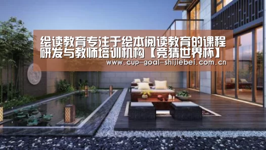 绘读教育专注于绘本阅读教育的课程研发与教师培训机构【竞猜世界杯】(图3) 世界杯竞猜平台