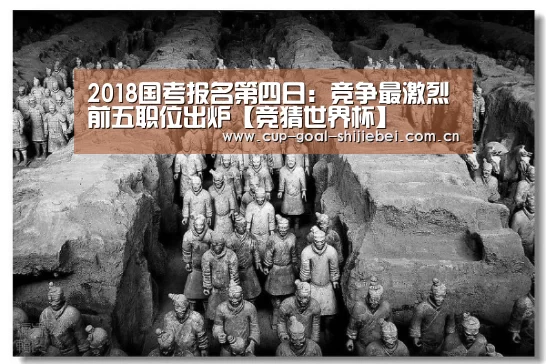 2018国考报名第四日:竞争最激烈前五职位出炉【竞猜世界杯】(图2) 竞猜世界杯